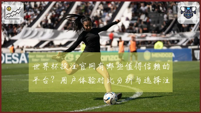 世界杯投注官网有哪些值得信赖的平台？用户体验对比分析与选择注意事项