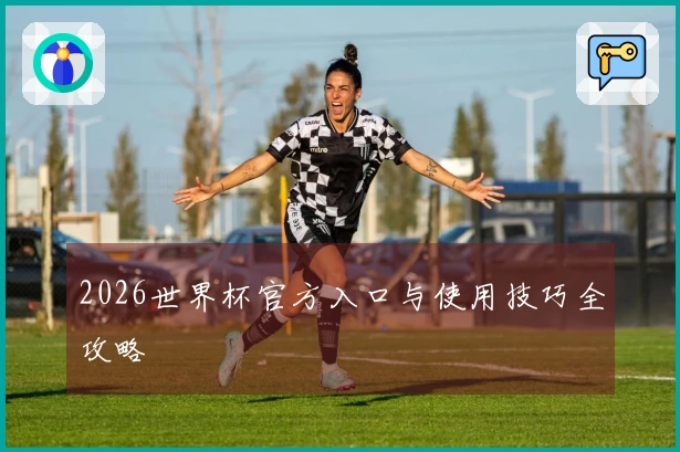 2026世界杯官方入口与使用技巧全攻略