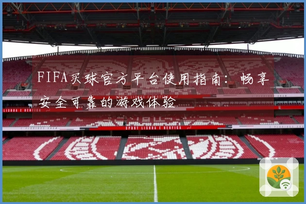 FIFA买球官方平台使用指南：畅享安全可靠的游戏体验