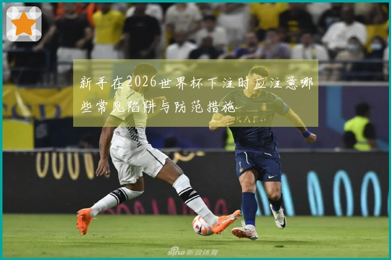 新手在2026世界杯下注时应注意哪些常见陷阱与防范措施