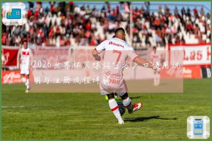 2026世界杯买球站官方入口使用说明与注册流程详解
