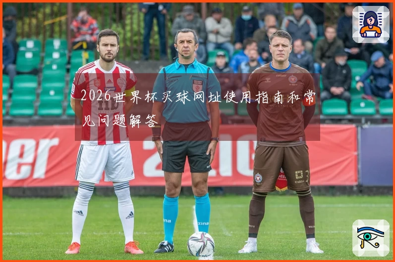 2026世界杯买球网址使用指南和常见问题解答