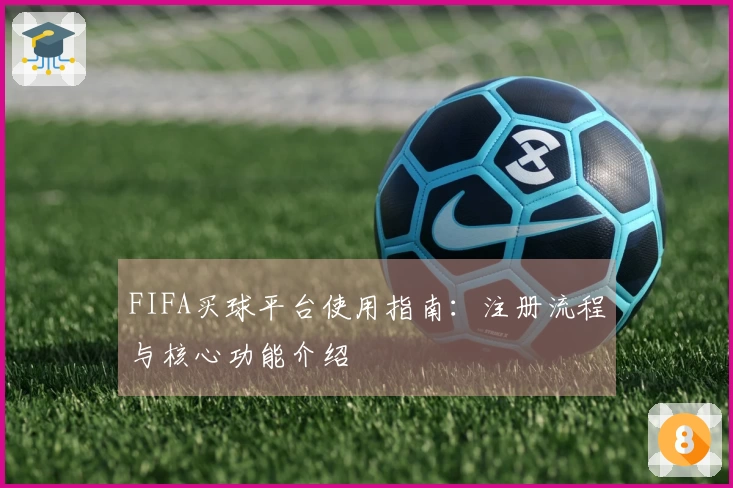 FIFA买球平台使用指南：注册流程与核心功能介绍