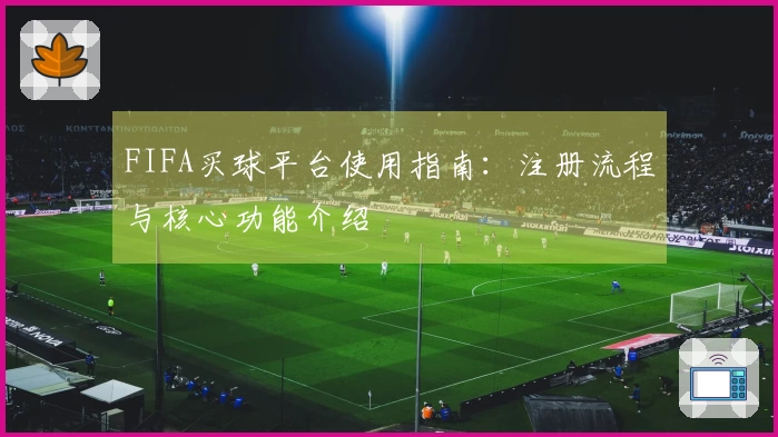 FIFA买球平台使用指南：注册流程与核心功能介绍