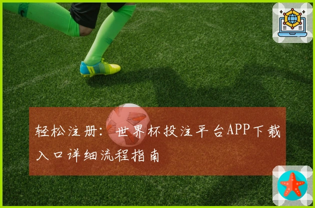 轻松注册：世界杯投注平台APP下载入口详细流程指南