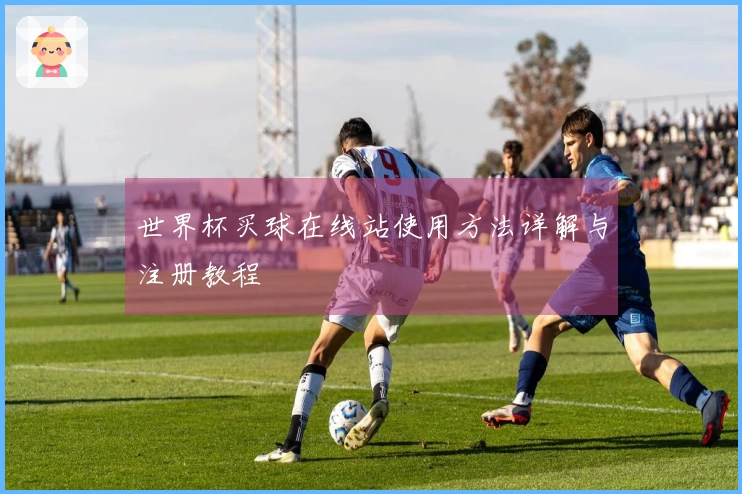 世界杯买球在线站使用方法详解与注册教程