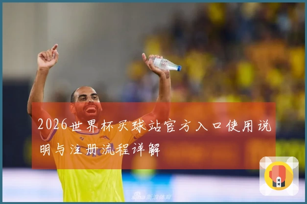 2026世界杯买球站官方入口使用说明与注册流程详解