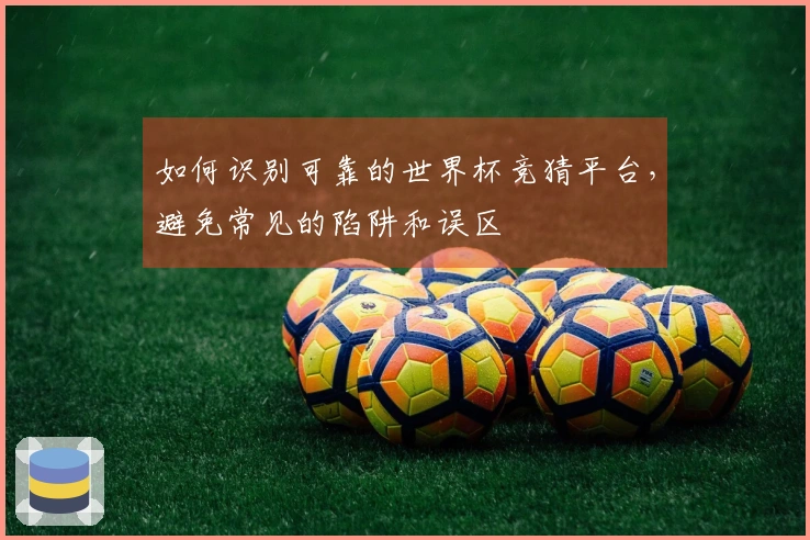 如何识别可靠的世界杯竞猜平台，避免常见的陷阱和误区