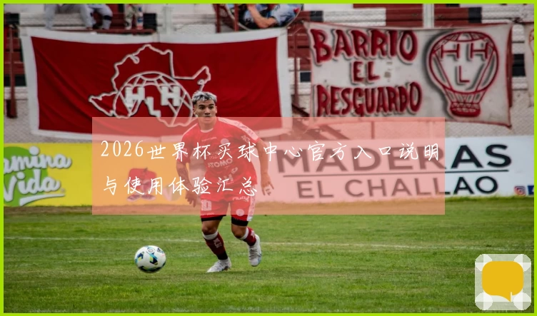 2026世界杯买球中心官方入口说明与使用体验汇总
